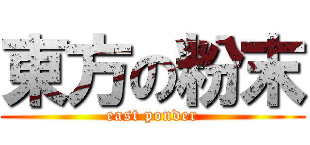 東方の粉末 (east ponder)