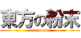 東方の粉末 (east ponder)