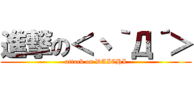 進撃の＜丶｀Д´＞ (attack on DAICHI)