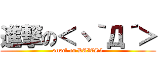 進撃の＜丶｀Д´＞ (attack on DAICHI)