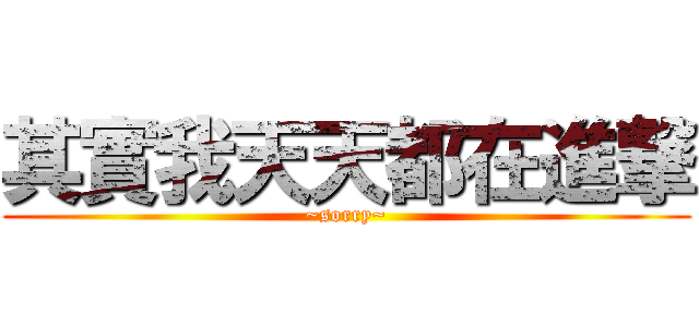 其實我天天都在進撃 (~sorry~)