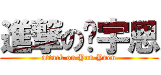 進撃の闫宇恩 (attack on Yan Yuen)