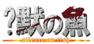 沉默の魚 (silence on fish)