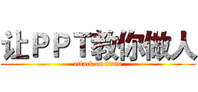 让ＰＰＴ教你做人 (attack on titan)