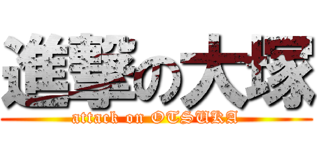 進撃の大塚 (attack on OTSUKA)