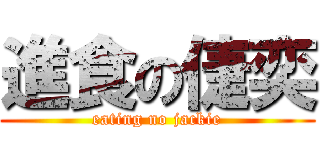 進食の倢奕 (eating no jackie)