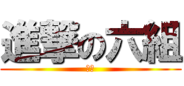 進撃の六組 (必勝)