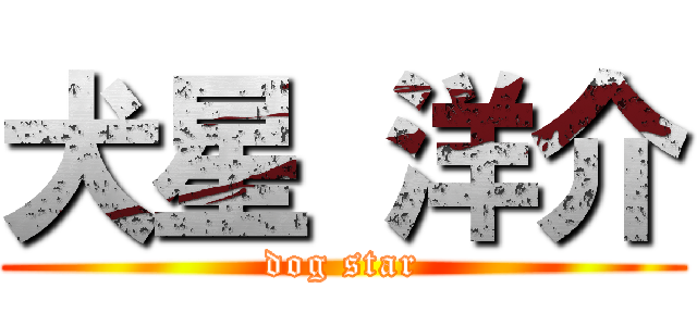 犬星 洋介 (dog star)