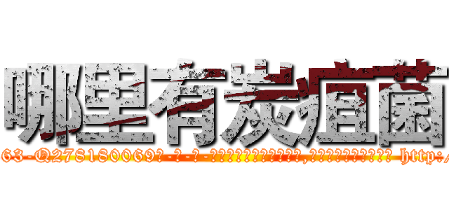 哪里有炭疽菌 (哪里有炭疽菌【电-186x2687x6963-Q278180069元-吉-药-业】我们做的是长期生意,靠的是老客户长期支持 http://sngk.net/n2WPuy
)