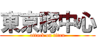 東京豚中心 (attack on titan)
