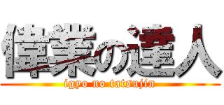 偉業の達人 (igyo no tatsujin)