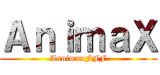 ＡｎｉｍａＸ (AnnimaxFFF)