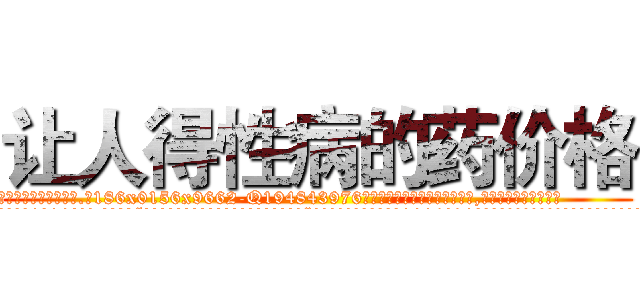 让人得性病的药价格 (让人得性病的药价格【电.话186x0156x9662-Q194843976林氏药业】我们做的是长期生意,靠的是老客户长期支持
参考消息网2月20日报道 韩媒称，“剩女多、离婚率高的城市，房价一定会上涨。”这是中国经济学家金岩石2016年12月参加在上海举行的房地产相关论坛时说的话。
)