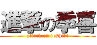 進撃の季喜 (attack on toshiki)