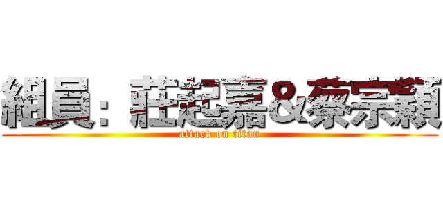 組員：莊起嘉＆蔡宗穎 (attack on titan)