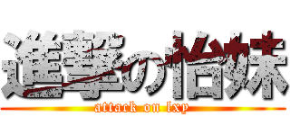 進撃の怡妹 (attack on lxy)