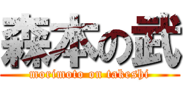 森本の武 (morimoto on takeshi)