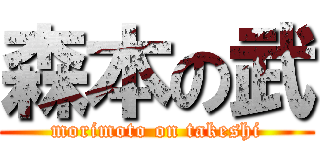 森本の武 (morimoto on takeshi)