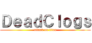 ＤｅａｄＣｌｏｇｓ (attack on titan)