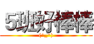 ５班好棒棒 ((^_^))