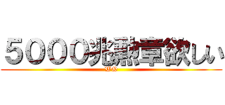 ５０００兆勲章欲しい (WQ)