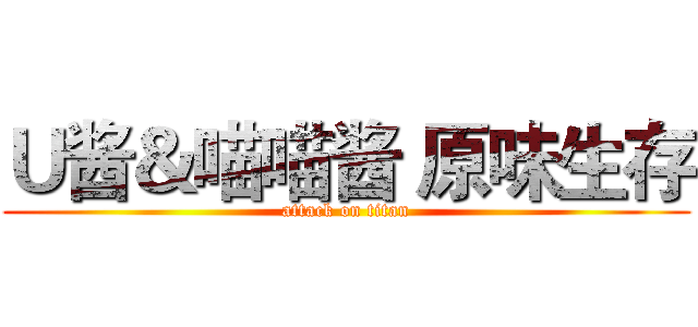 Ｕ酱＆喵喵酱 原味生存 (attack on titan)