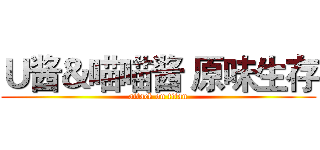 Ｕ酱＆喵喵酱 原味生存 (attack on titan)