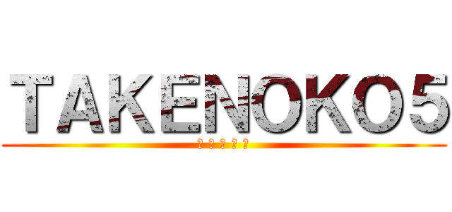ＴＡＫＥＮＯＫＯ５ (★ ★ ★ ★ ★)