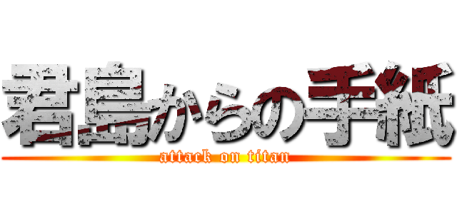 君島からの手紙 (attack on titan)