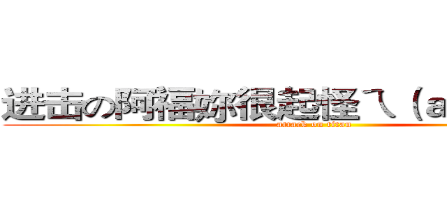进击の阿福妳很起怪ㄟ（ａｚｏｇａｒ） (attack on titan)