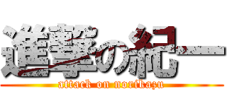 進撃の紀一 (attack on norikazu)