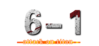 ６－１ (attack on titan)