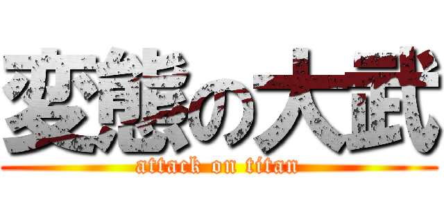 変態の大武 (attack on titan)