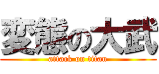 変態の大武 (attack on titan)