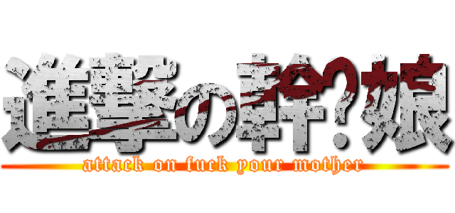 進撃の幹你娘 (attack on fuck your mother)
