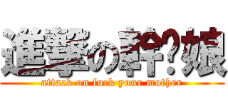 進撃の幹你娘 (attack on fuck your mother)