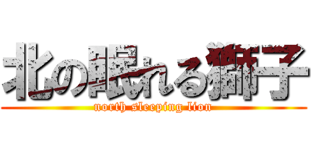 北の眠れる獅子 (north sleeping lion)