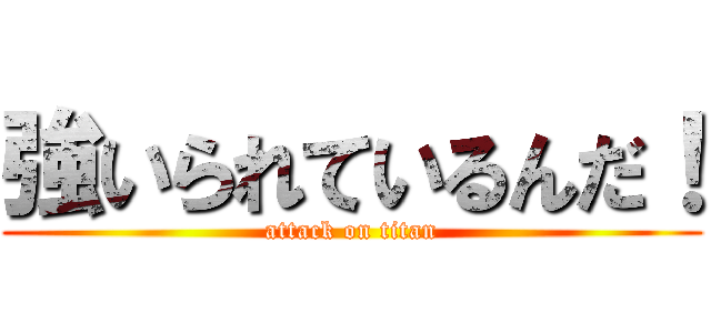 強いられているんだ！ (attack on titan)