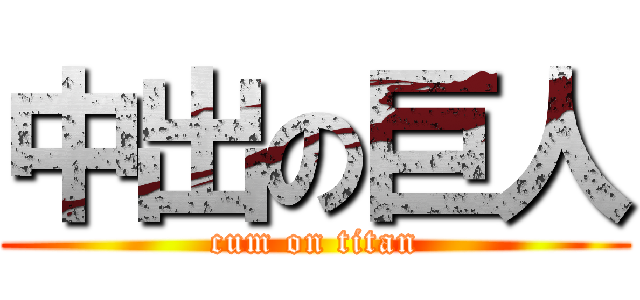 中出の巨人 (cum on titan)