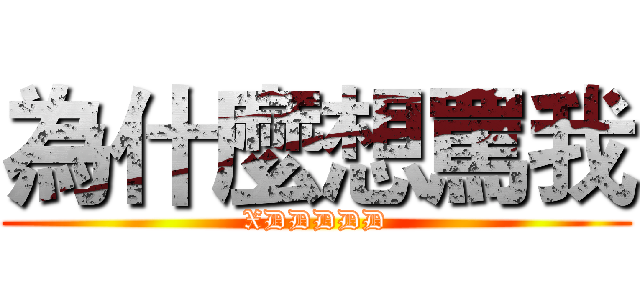 為什麼想罵我 (XDDDDD)