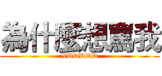 為什麼想罵我 (XDDDDD)