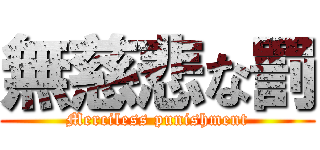 無慈悲な罰 (Merciless punishment)