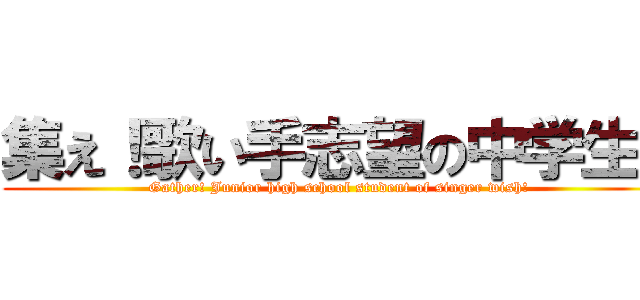 集え！歌い手志望の中学生！ (Gather! Junior high school student of singer wish!)