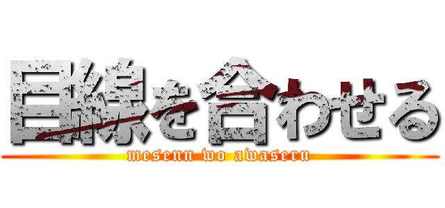 目線を合わせる (mesenn wo awaseru)