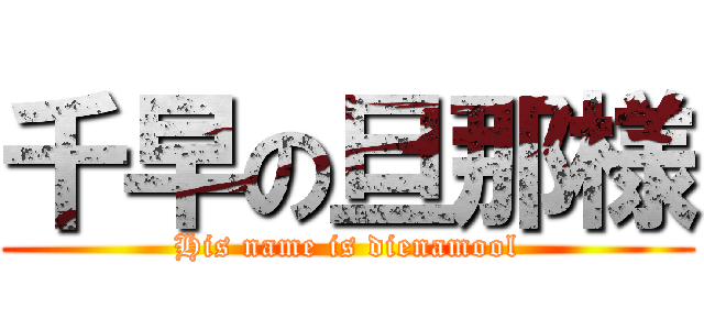 千早の旦那様 (His name is dienamool)