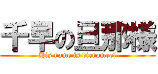 千早の旦那様 (His name is dienamool)