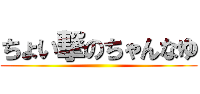 ちょい撃のちゃんなゆ ()