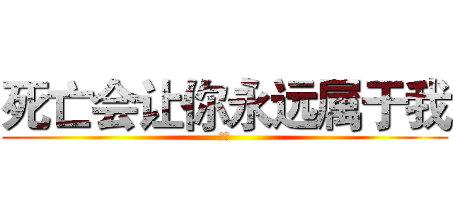 死亡会让你永远属于我 (永远)