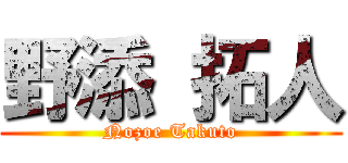 野添 拓人 (Nozoe Takuto)