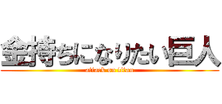 金持ちになりたい巨人 (attack on titan)